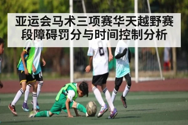 亚运会马术三项赛华天越野赛段障碍罚分与时间控制分析