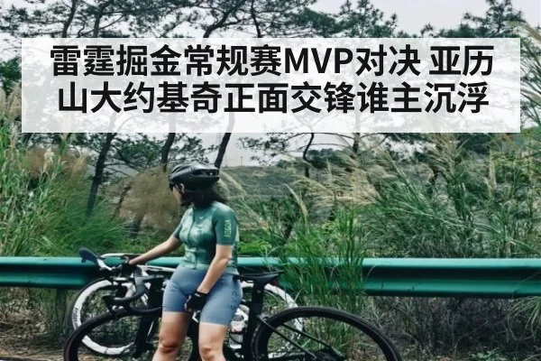 雷霆掘金常规赛MVP对决 亚历山大约基奇正面交锋谁主沉浮